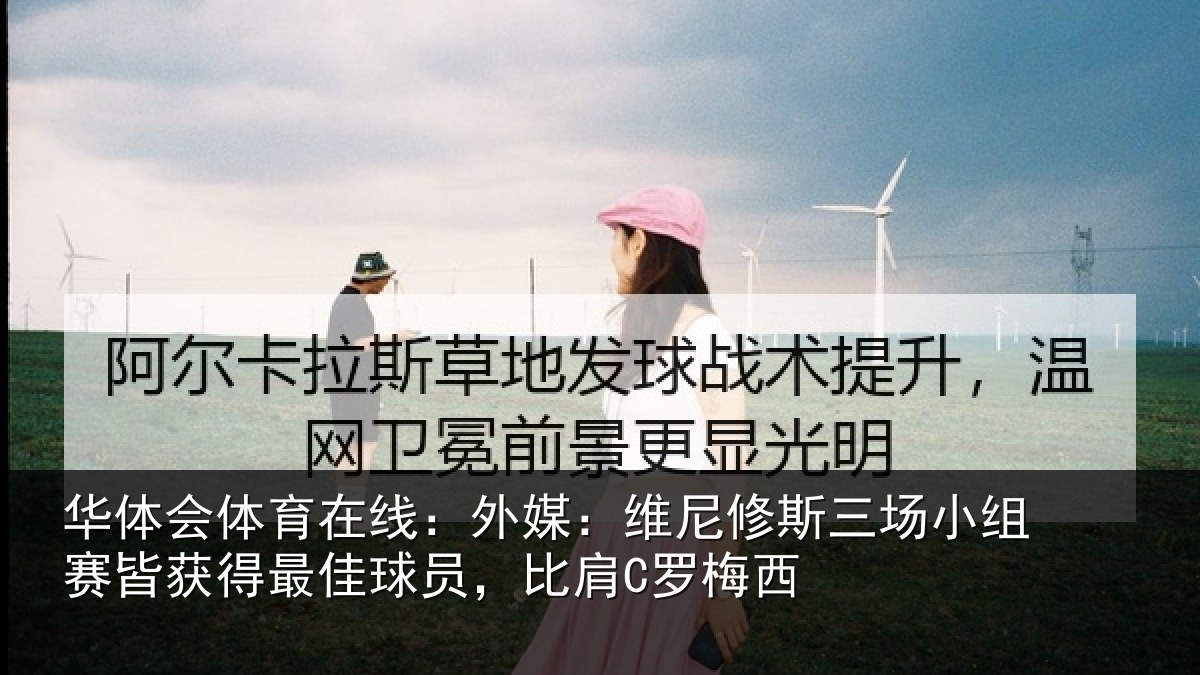 华体会体育在线：外媒：维尼修斯三场小组赛皆获得最佳球员，比肩C罗梅西