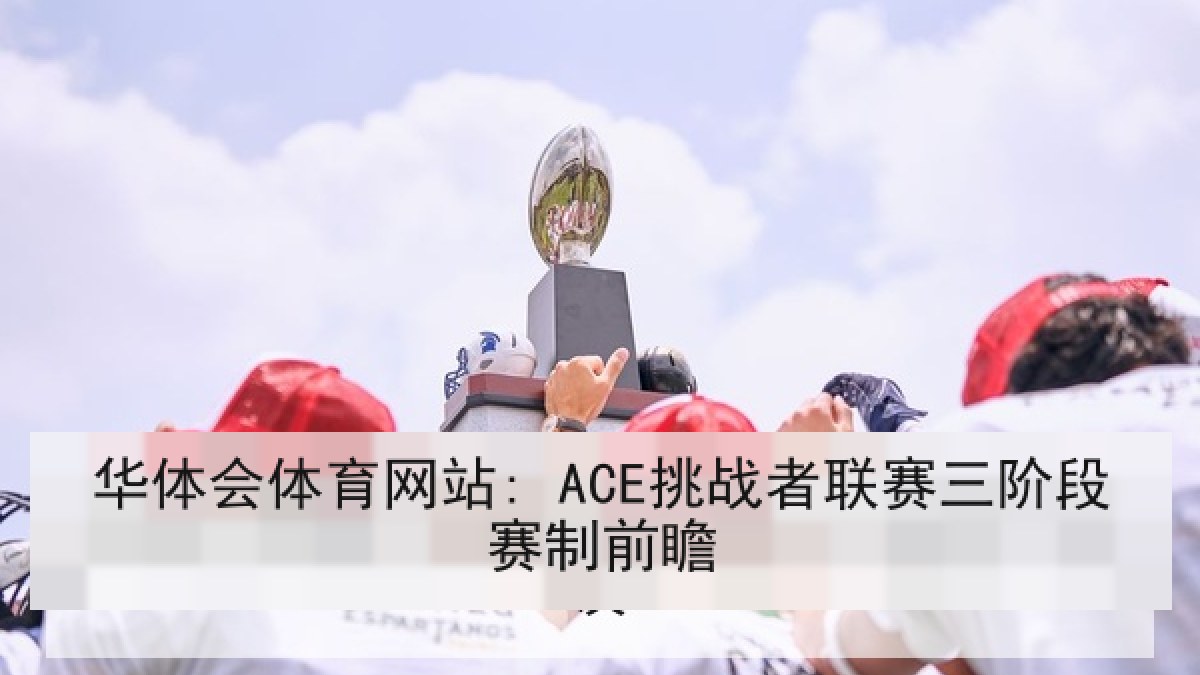 华体会体育网站: ACE挑战者联赛三阶段赛制前瞻