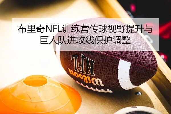 布里奇NFL训练营传球视野提升与巨人队进攻线保护调整