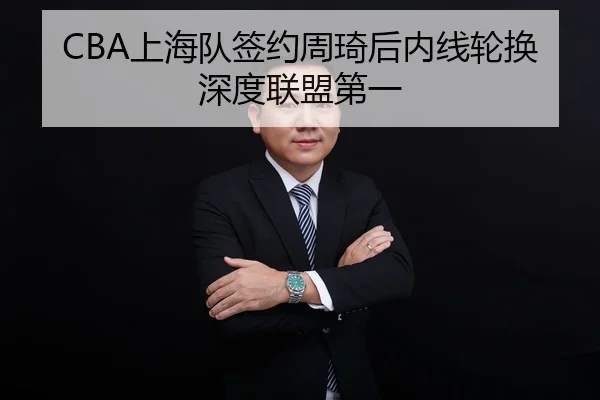CBA上海队签约周琦后内线轮换深度联盟第一