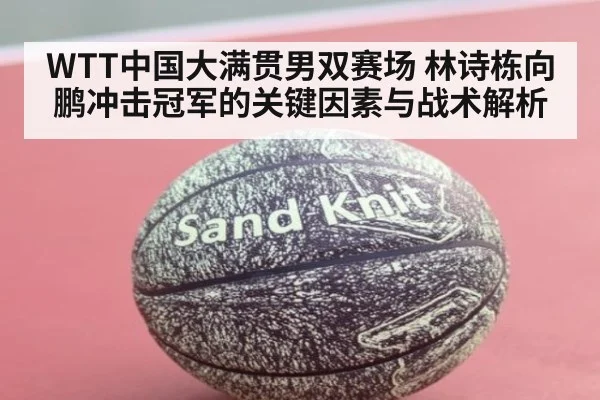 WTT中国大满贯男双赛场 林诗栋向鹏冲击冠军的关键因素与战术解析