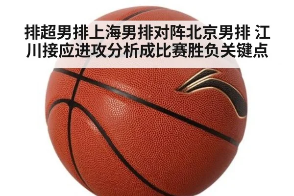 排超男排上海男排对阵北京男排 江川接应进攻分析成比赛胜负关键点
